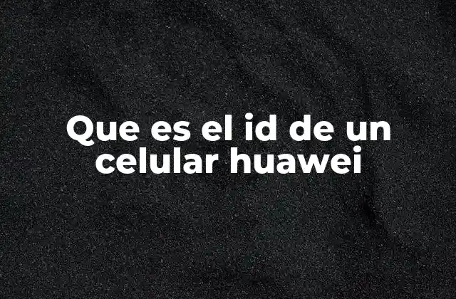 Identificadores únicos en los dispositivos Huawei