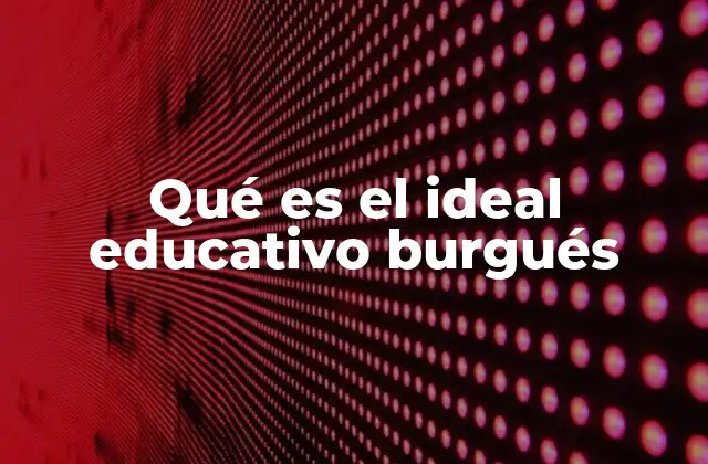 Qué es el Ideal Educativo Burgués