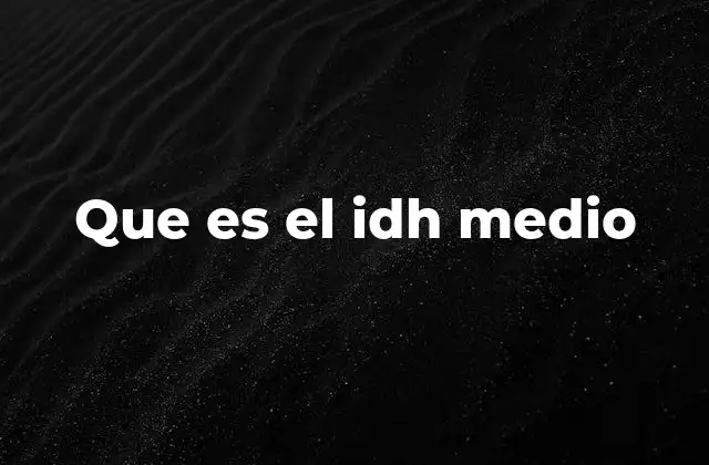 Que es el Idh Medio 2 El IDH como herramienta para medir el progreso humano