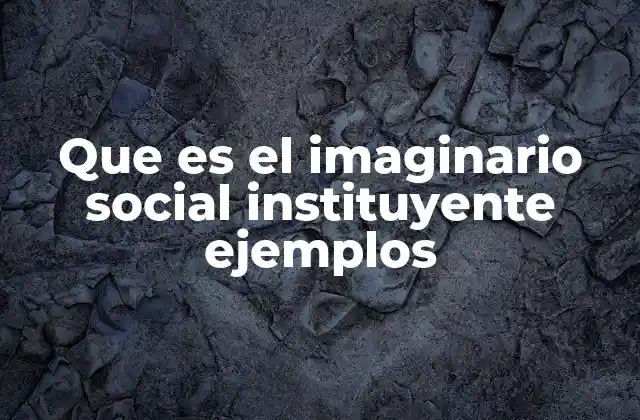Que es el Imaginario Social Instituyente Ejemplos