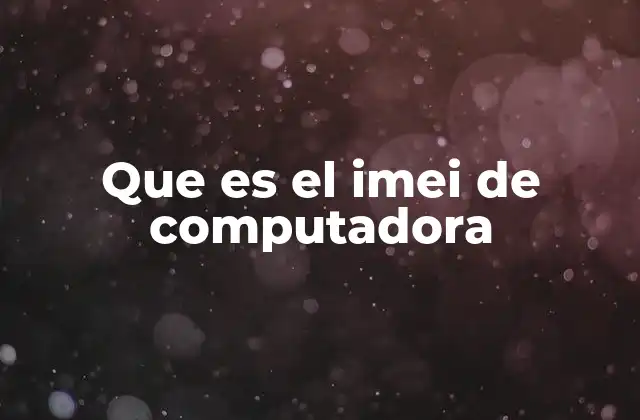 Que es el Imei de Computadora