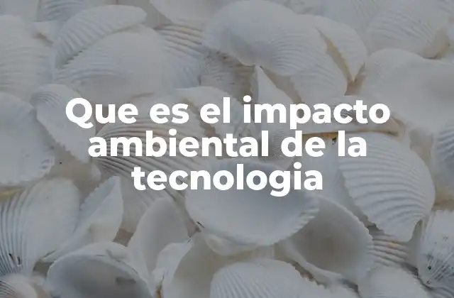 Que es el Impacto Ambiental de la Tecnologia 2 La relación entre la innovación tecnológica y el medio ambiente