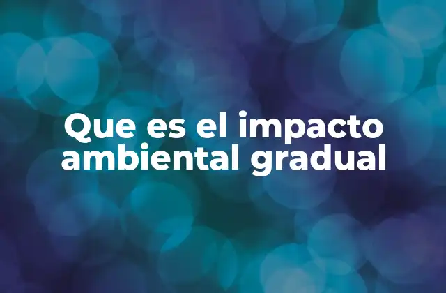 Que es el Impacto Ambiental Gradual