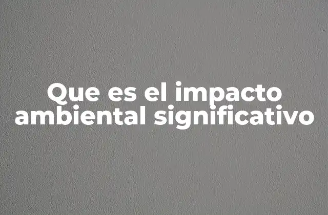 Que es el Impacto Ambiental Significativo