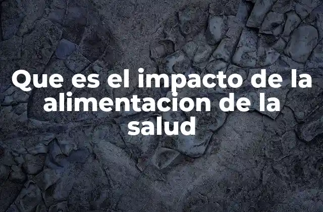 Que es el Impacto de la Alimentacion de la Salud