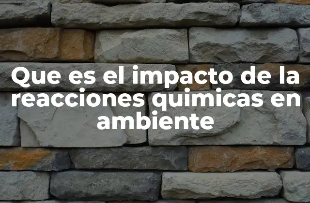 Las reacciones químicas como motor de transformación ambiental