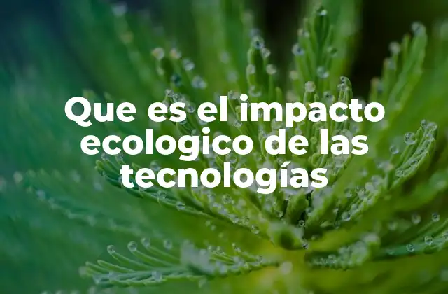 Que es el Impacto Ecologico de las Tecnologías
