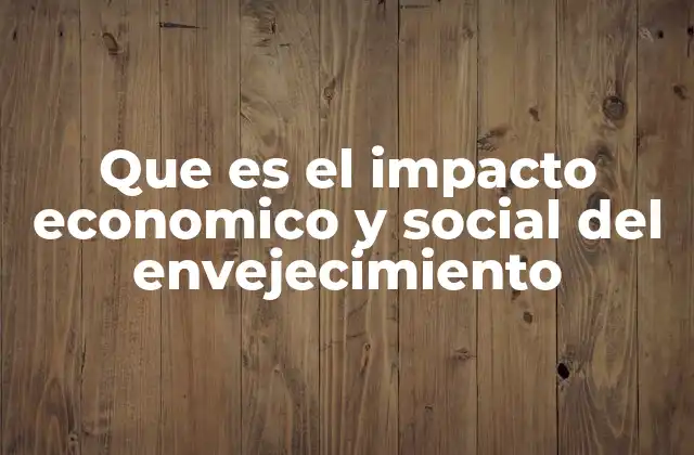 Que es el Impacto Economico y Social Del Envejecimiento