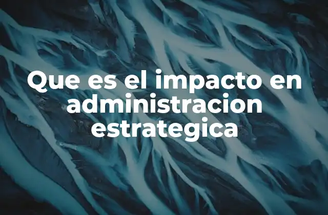La relevancia del impacto en la toma de decisiones estratégicas