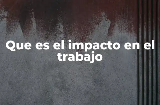 Que es el Impacto en el Trabajo