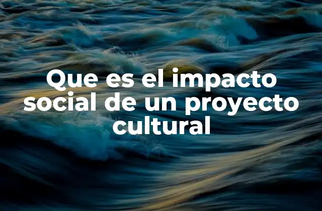Que es el Impacto Social de un Proyecto Cultural