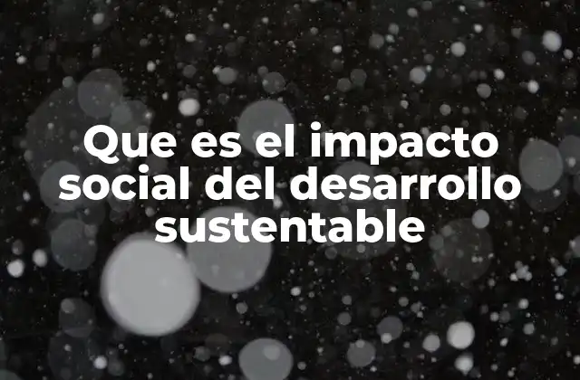 Que es el Impacto Social Del Desarrollo Sustentable