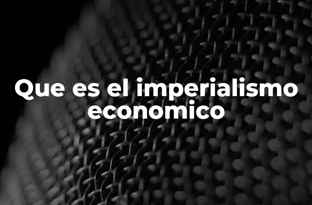Que es el Imperialismo Economico