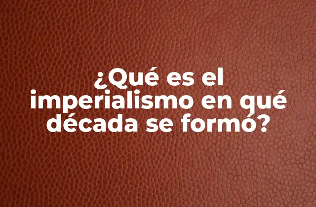 ¿qué es el Imperialismo en Qué Década Se Formó?