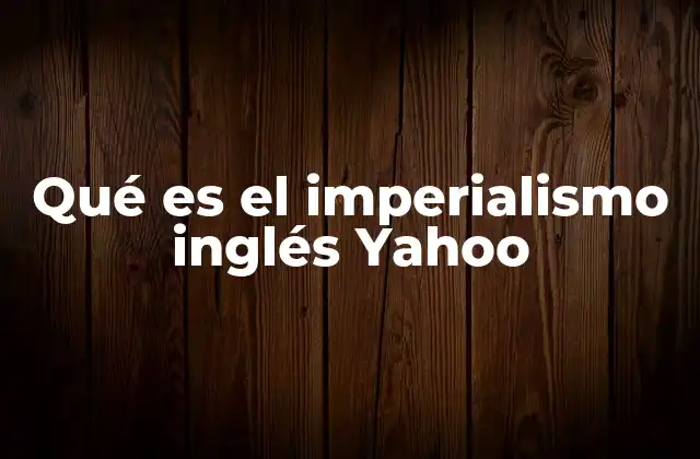 Qué es el Imperialismo Inglés Yahoo
