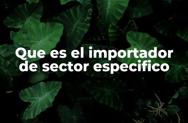 Que es el Importador de Sector Especifico