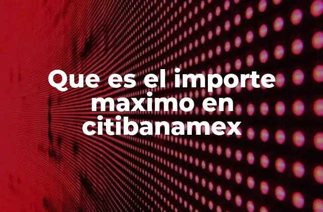 Que es el Importe Maximo en Citibanamex