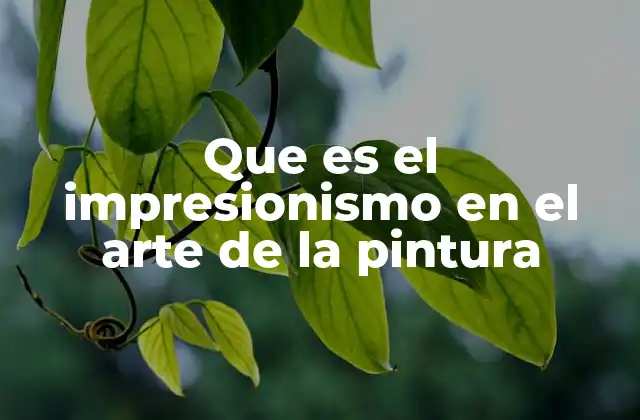 Que es el Impresionismo en el Arte de la Pintura