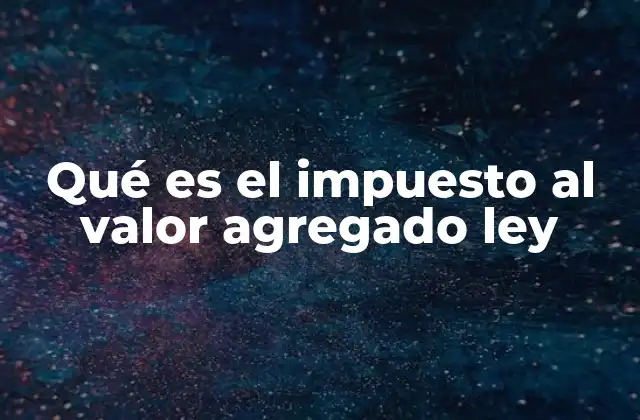 Qué es el Impuesto Al Valor Agregado Ley