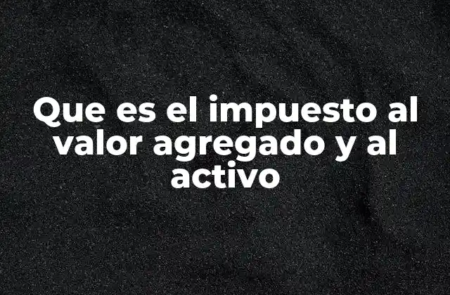 Que es el Impuesto Al Valor Agregado y Al Activo
