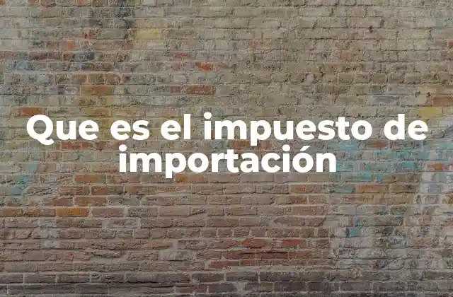Que es el Impuesto de Importación