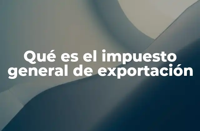 Qué es el Impuesto General de Exportación