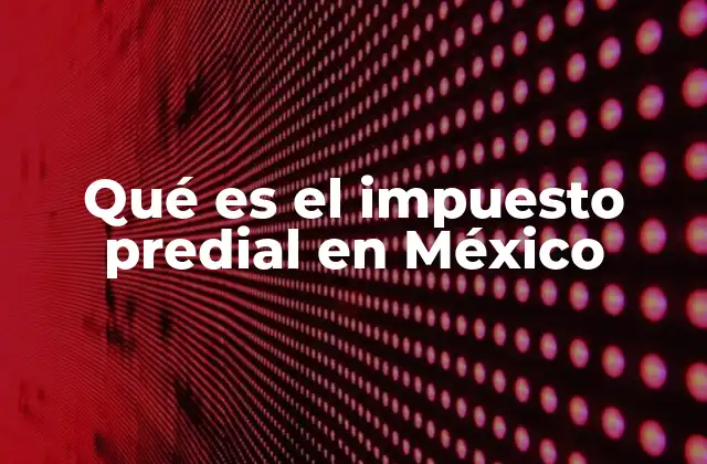 Qué es el Impuesto Predial en México
