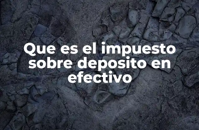 Que es el Impuesto sobre Deposito en Efectivo