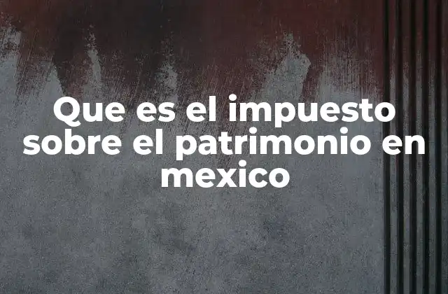 Cómo se aplica el impuesto sobre el patrimonio en el contexto fiscal nacional