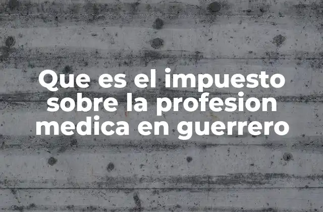 Que es el Impuesto sobre la Profesion Medica en Guerrero
