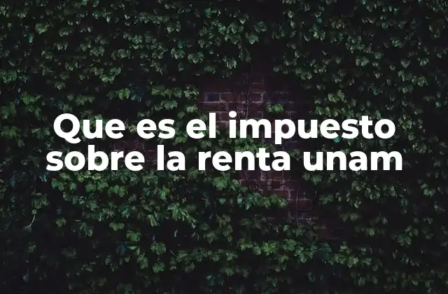 Que es el Impuesto sobre la Renta Unam
