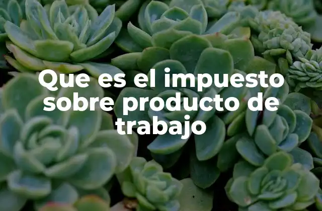 Que es el Impuesto sobre Producto de Trabajo