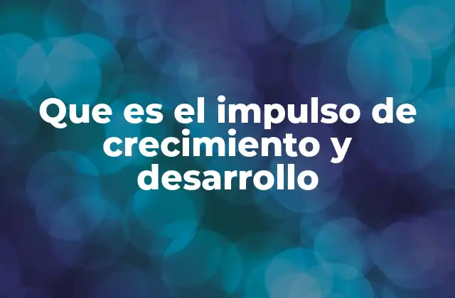 Que es el Impulso de Crecimiento y Desarrollo
