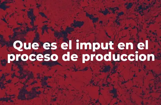 Que es el Imput en el Proceso de Produccion 2 La importancia del imput en la gestión de costos