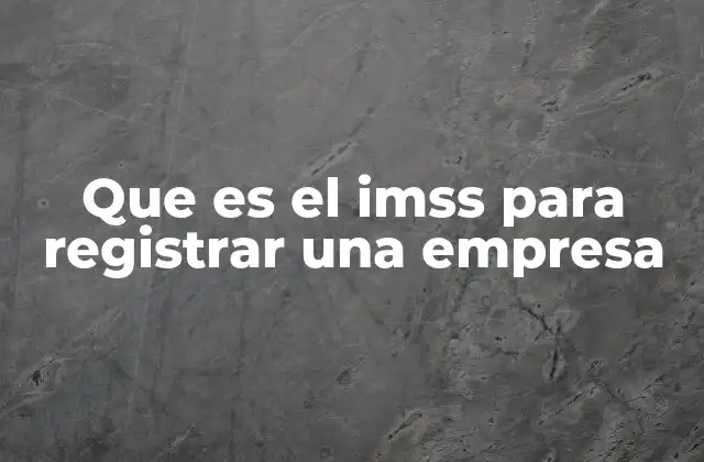 Que es el Imss para Registrar una Empresa