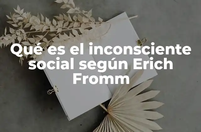 Qué es el Inconsciente Social según Erich Fromm