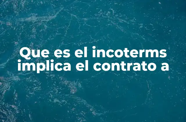 Que es el Incoterms Implica el Contrato a