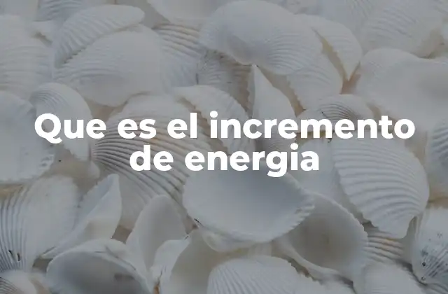Que es el Incremento de Energia