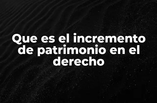 Que es el Incremento de Patrimonio en el Derecho