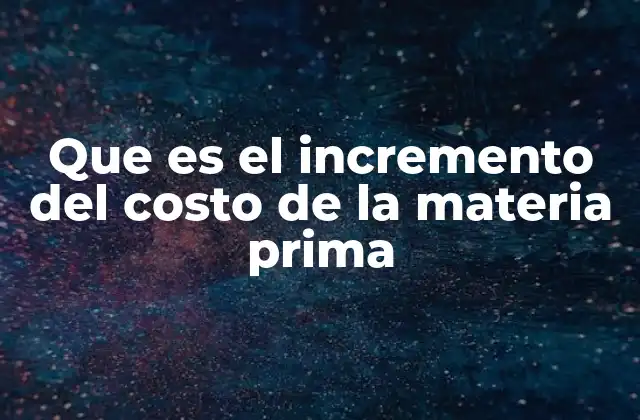 Que es el Incremento Del Costo de la Materia Prima 2 Factores que influyen en la variabilidad del costo de las materias primas