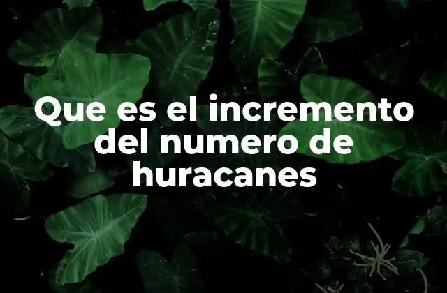 Que es el Incremento Del Numero de Huracanes