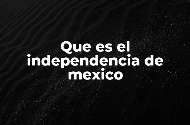Que es el Independencia de Mexico