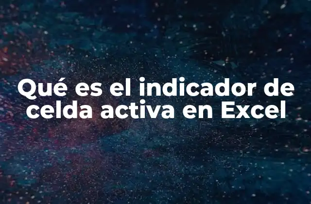 Qué es el Indicador de Celda Activa en Excel
