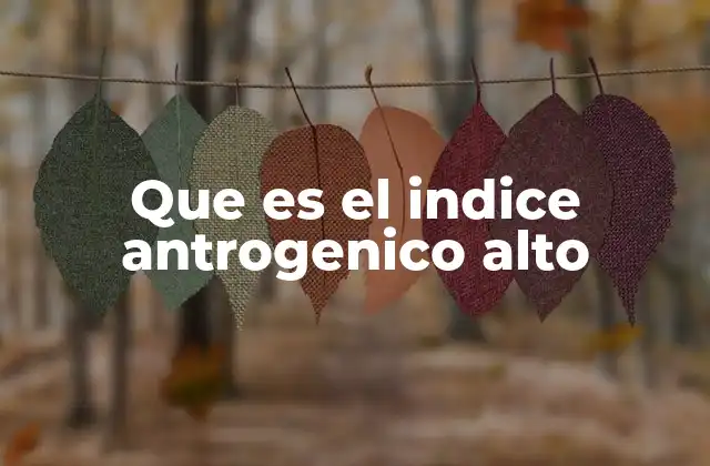 Que es el Indice Antrogenico Alto 2 Impacto de la presión humana en los ecosistemas