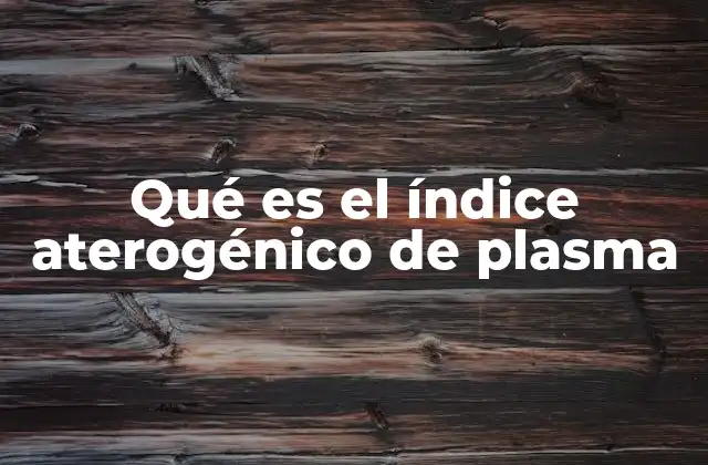 Qué es el Índice Aterogénico de Plasma