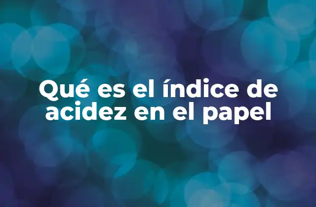 Qué es el Índice de Acidez en el Papel