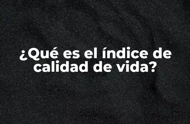 ¿qué es el Índice de Calidad de Vida?