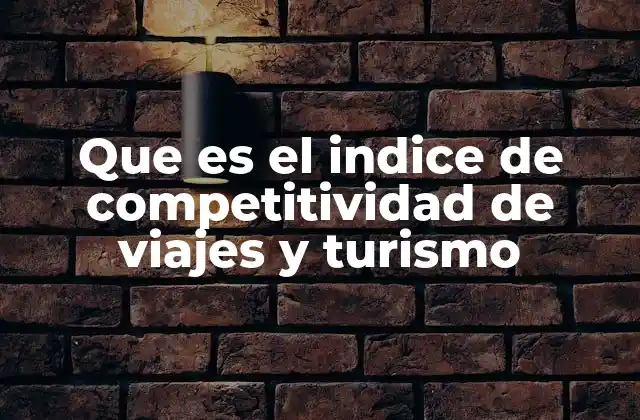 Que es el Indice de Competitividad de Viajes y Turismo