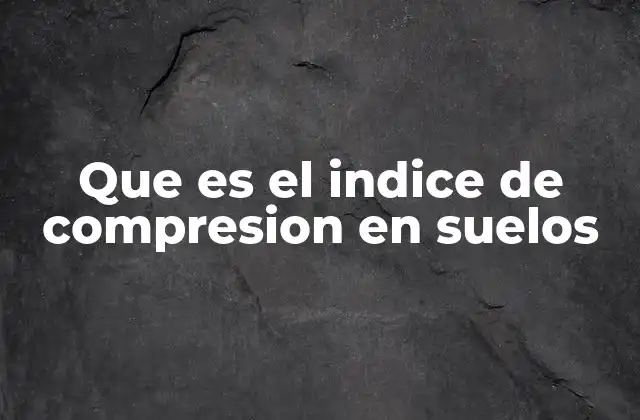 Que es el Indice de Compresion en Suelos