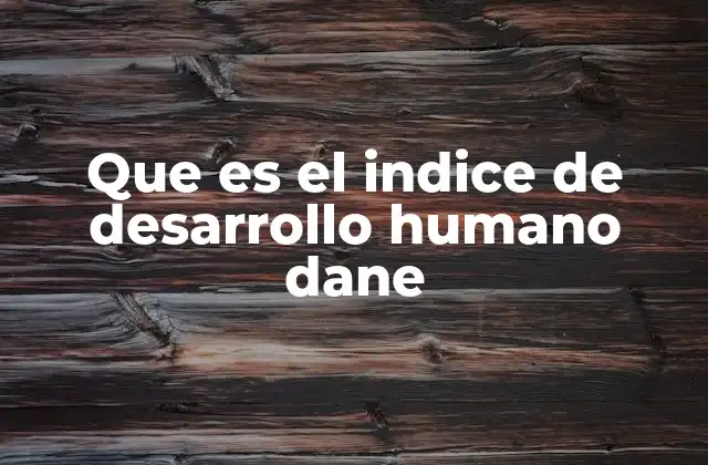 Que es el Indice de Desarrollo Humano Dane